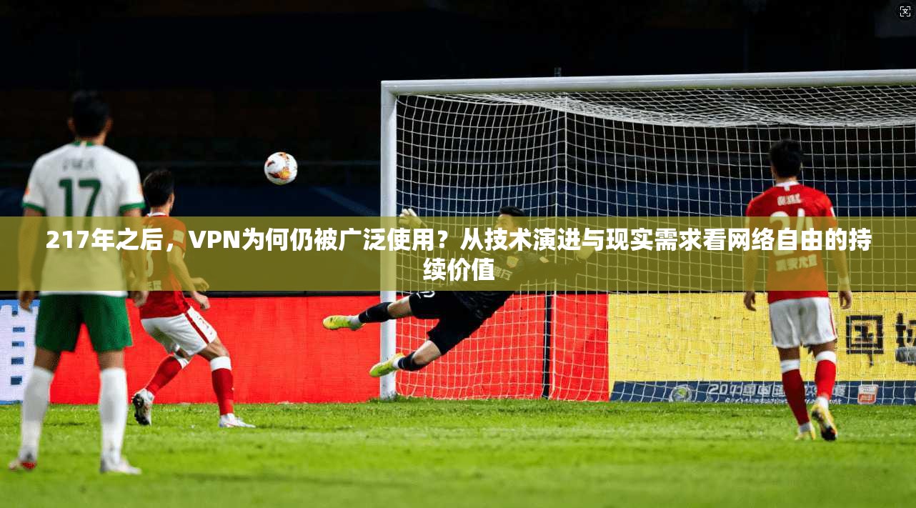 217年之后,VPN为何仍被广泛使用?从技术演进与现实需求看网络自由的持续价值 217年之后,VPN为何仍被广泛使用?从技术演进与现实需求看网络自由的持续价值