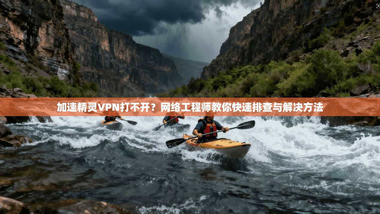 加速精灵VPN打不开?网络工程师教你快速排查与解决方法 加速精灵VPN打不开?网络工程师教你快速排查与解决方法