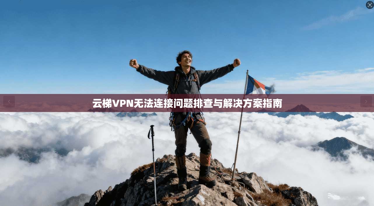云梯VPN无法连接问题排查与解决方案指南 云梯VPN无法连接问题排查与解决方案指南