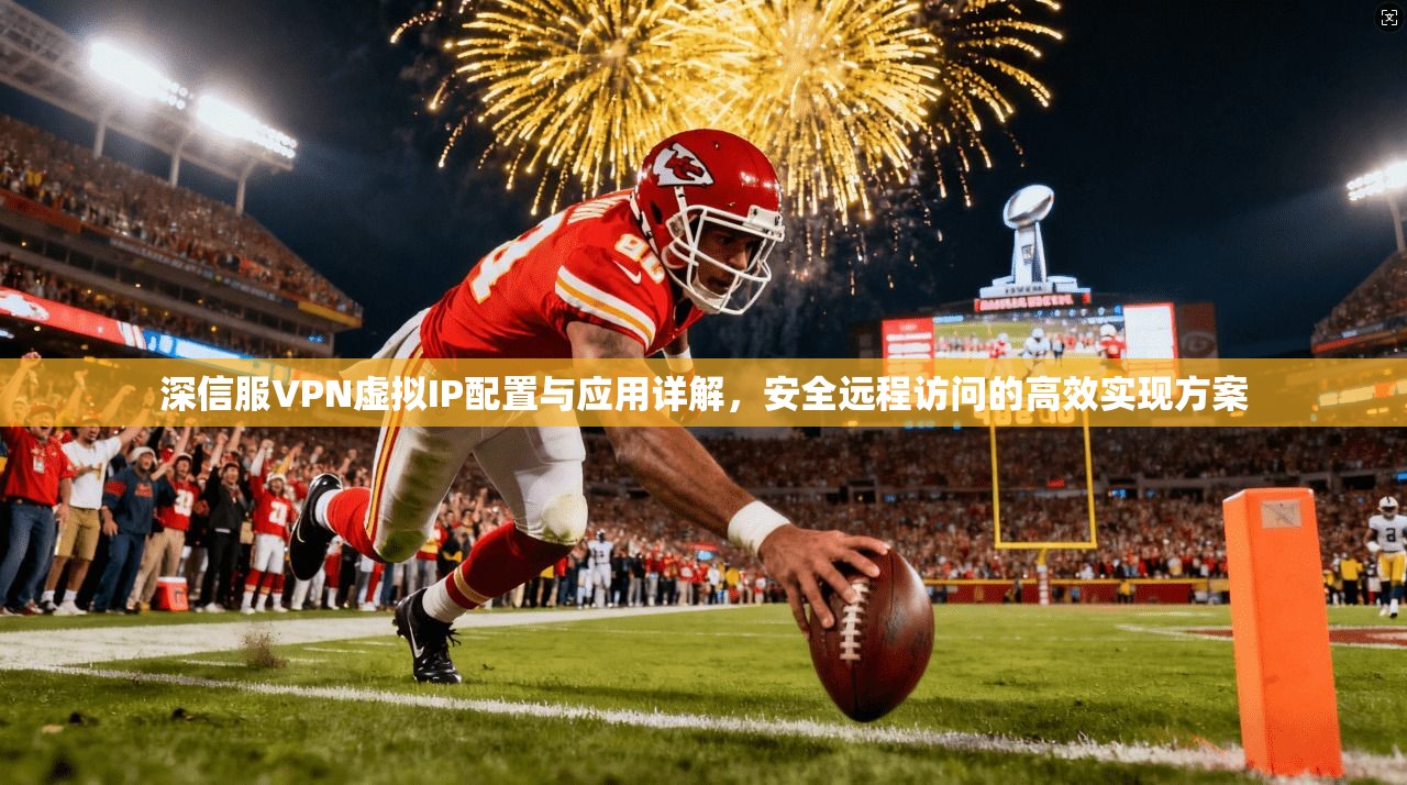 深信服VPN虚拟IP配置与应用详解,安全远程访问的高效实现方案 深信服VPN虚拟IP配置与应用详解,安全远程访问的高效实现方案