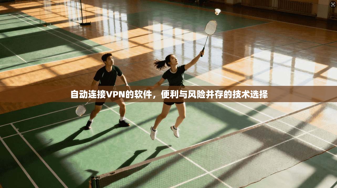 自动连接VPN的软件，便利与风险并存的技术选择