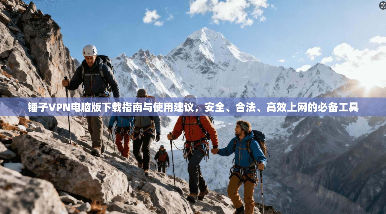 锤子VPN电脑版下载指南与使用建议，安全、合法、高效上网的必备工具