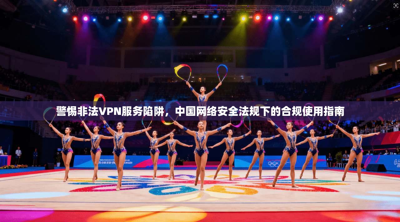 警惕非法VPN服务陷阱,中国网络安全法规下的合规使用指南 警惕非法VPN服务陷阱,中国网络安全法规下的合规使用指南