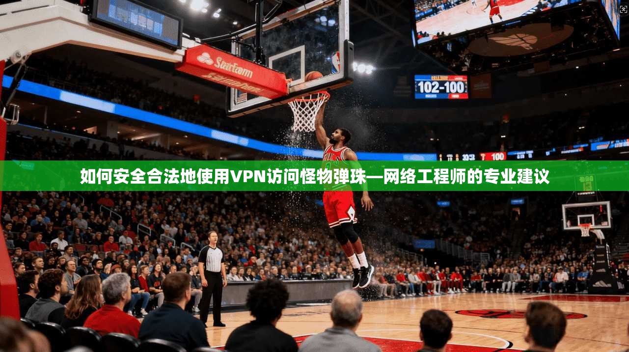 如何安全合法地使用VPN访问怪物弹珠—网络工程师的专业建议 如何安全合法地使用VPN访问怪物弹珠—网络工程师的专业建议