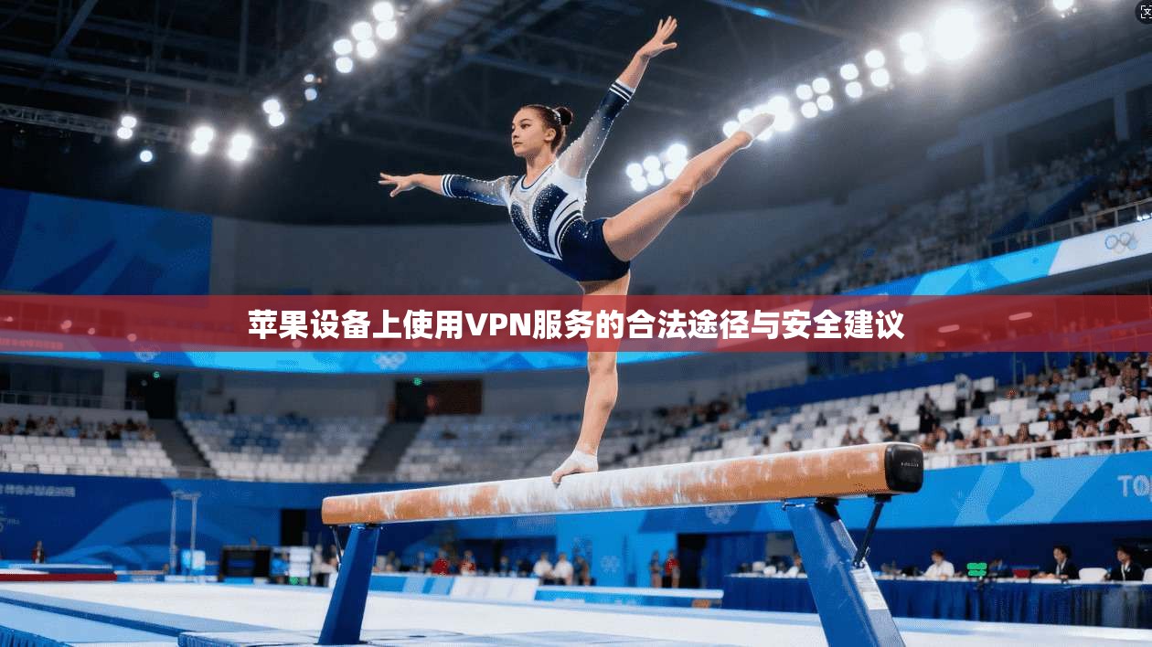 苹果设备上使用VPN服务的合法途径与安全建议 苹果设备上使用VPN服务的合法途径与安全建议