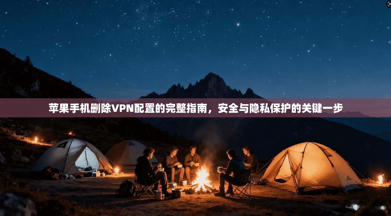 苹果手机删除VPN配置的完整指南,安全与隐私保护的关键一步 苹果手机删除VPN配置的完整指南,安全与隐私保护的关键一步