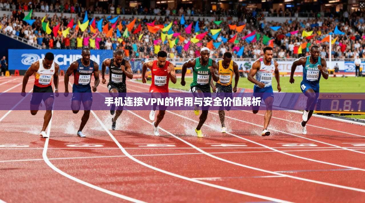 手机连接VPN的作用与安全价值解析