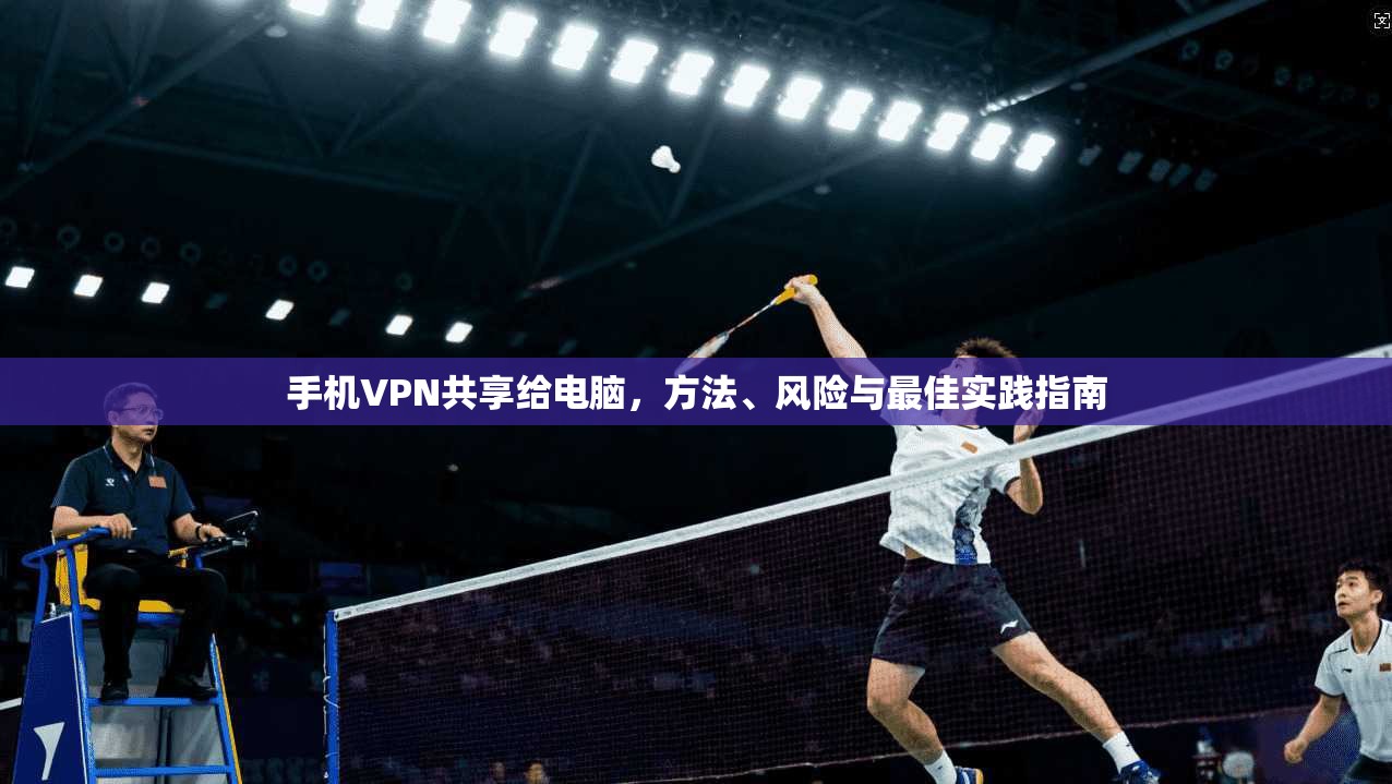 手机VPN共享给电脑，方法、风险与最佳实践指南