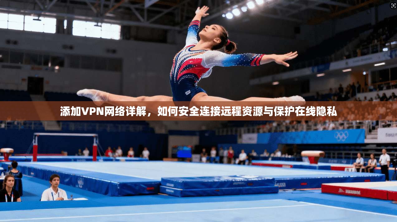 添加VPN网络详解，如何安全连接远程资源与保护在线隐私