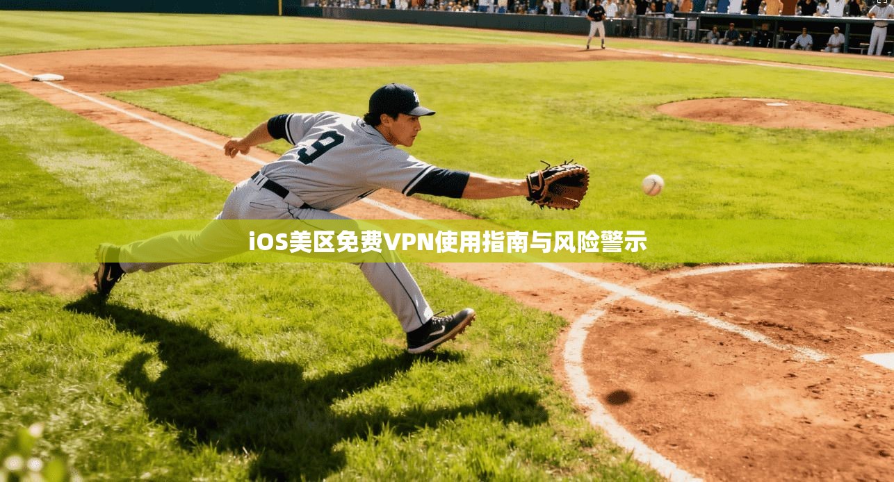 iOS美区免费VPN使用指南与风险警示