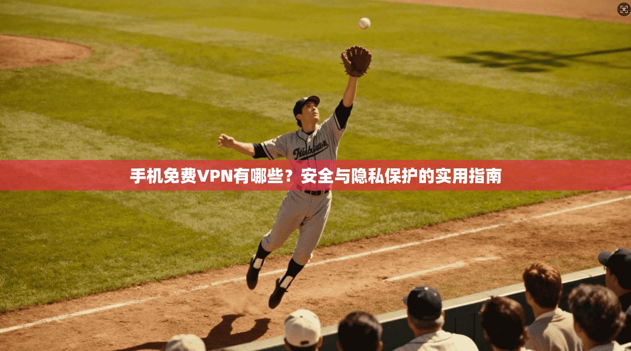 手机免费VPN有哪些？安全与隐私保护的实用指南