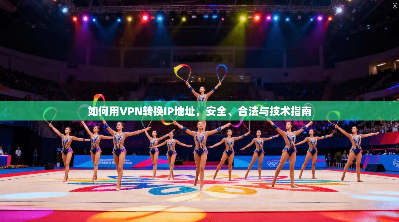 如何用VPN转换IP地址，安全、合法与技术指南