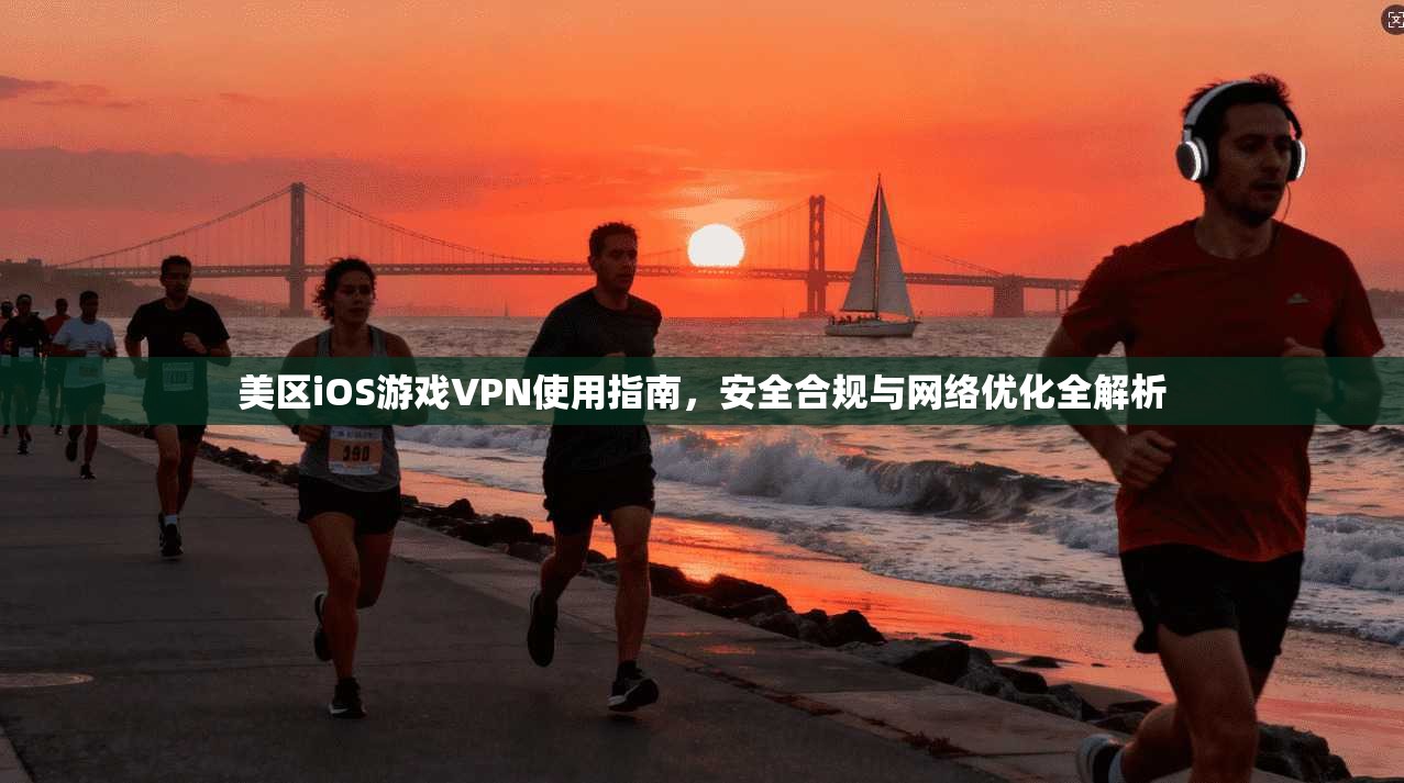 美区iOS游戏VPN使用指南，安全合规与网络优化全解析