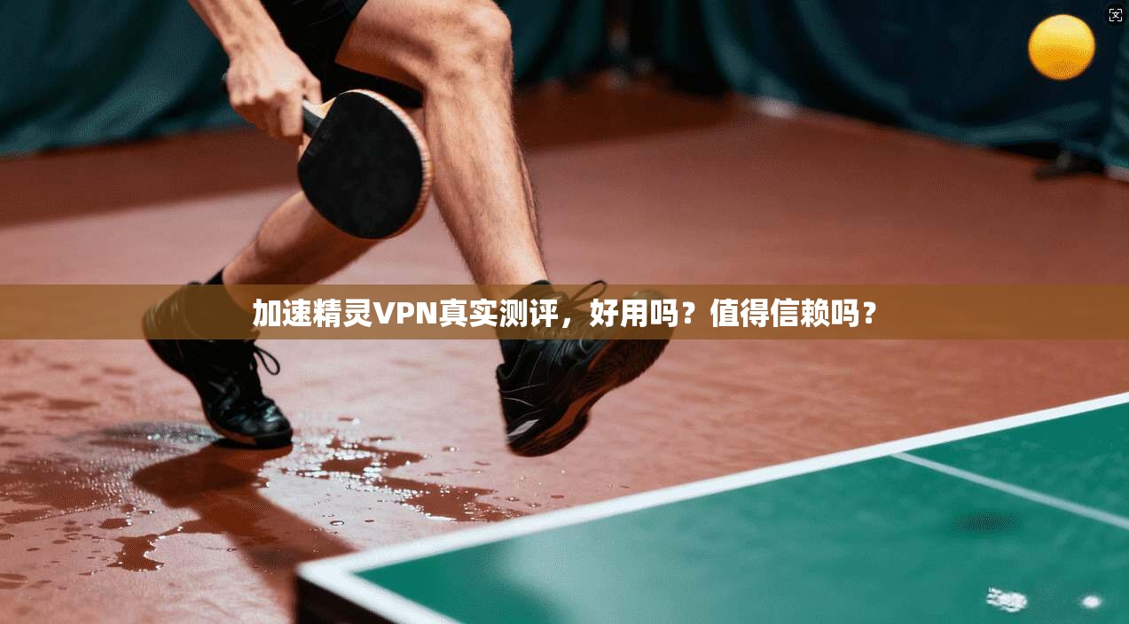 加速精灵VPN真实测评，好用吗？值得信赖吗？