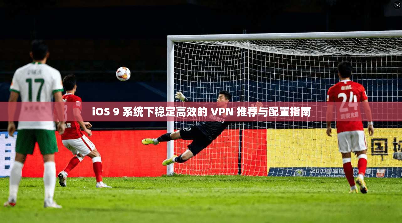 iOS 9 系统下稳定高效的 VPN 推荐与配置指南