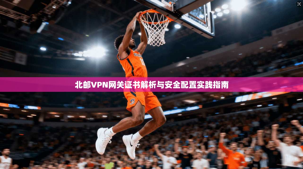 北邮VPN网关证书解析与安全配置实践指南