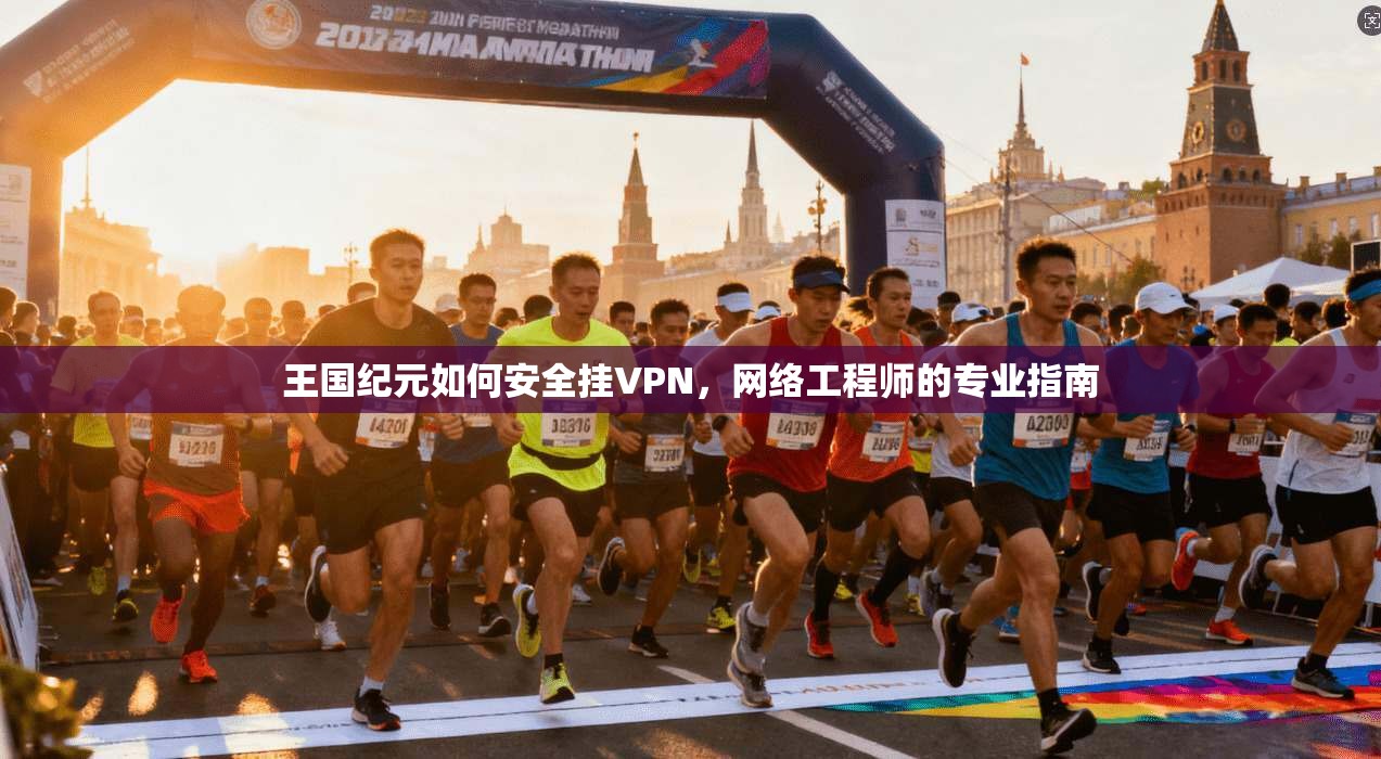 王国纪元如何安全挂VPN，网络工程师的专业指南