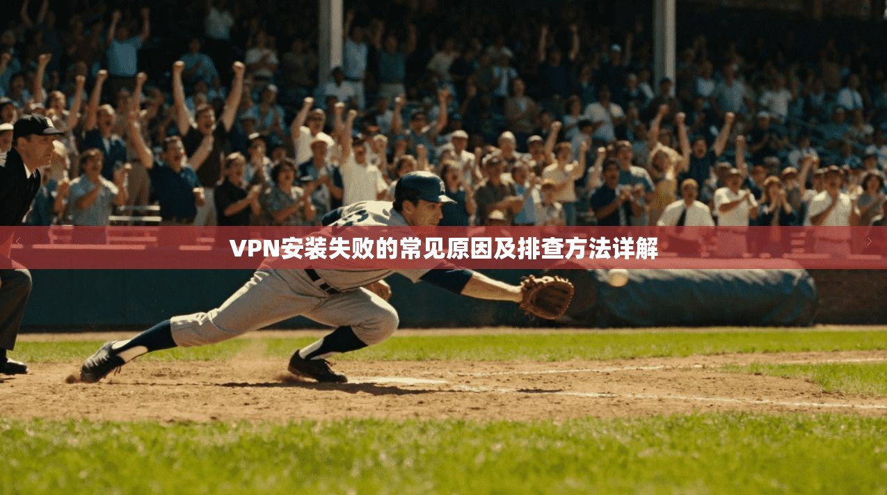 VPN安装失败的常见原因及排查方法详解