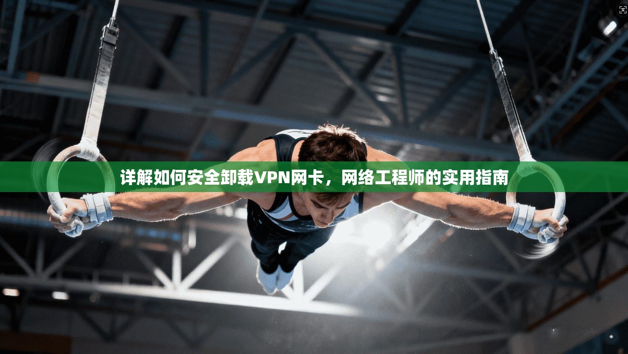 详解如何安全卸载VPN网卡，网络工程师的实用指南