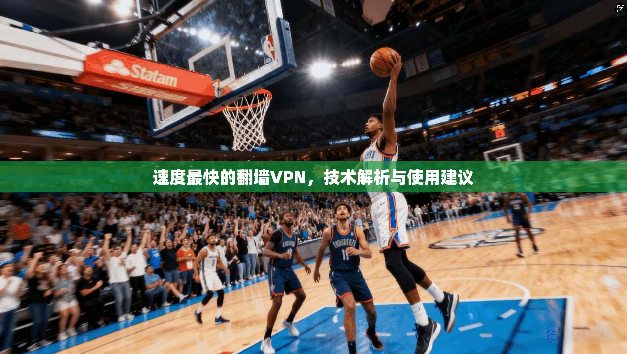 速度最快的翻墙VPN，技术解析与使用建议