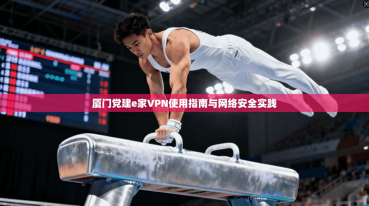 厦门党建e家VPN使用指南与网络安全实践