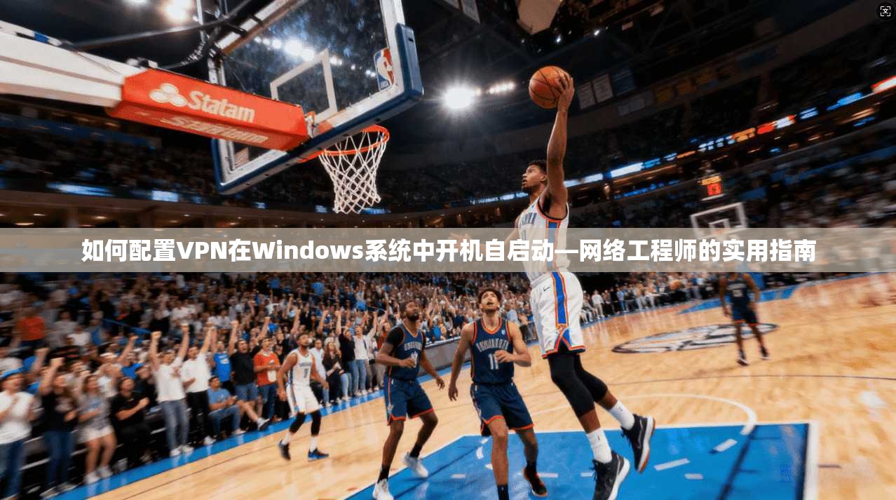 如何配置VPN在Windows系统中开机自启动—网络工程师的实用指南