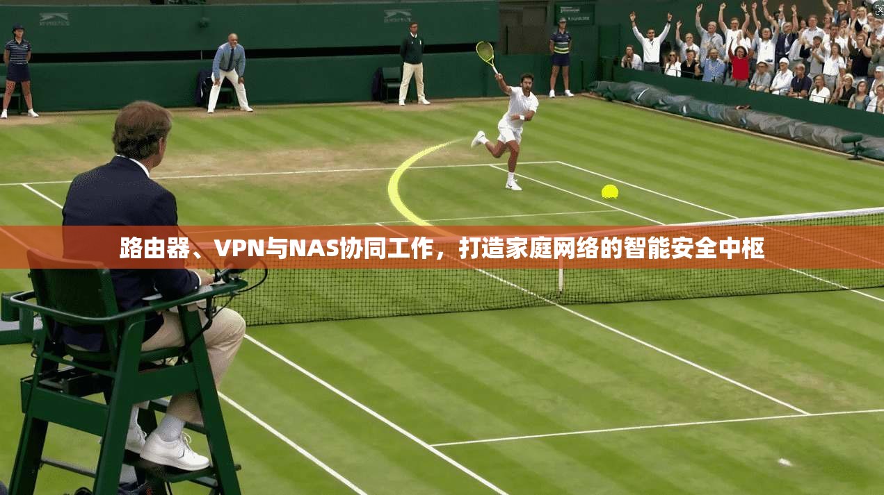 路由器、VPN与NAS协同工作，打造家庭网络的智能安全中枢