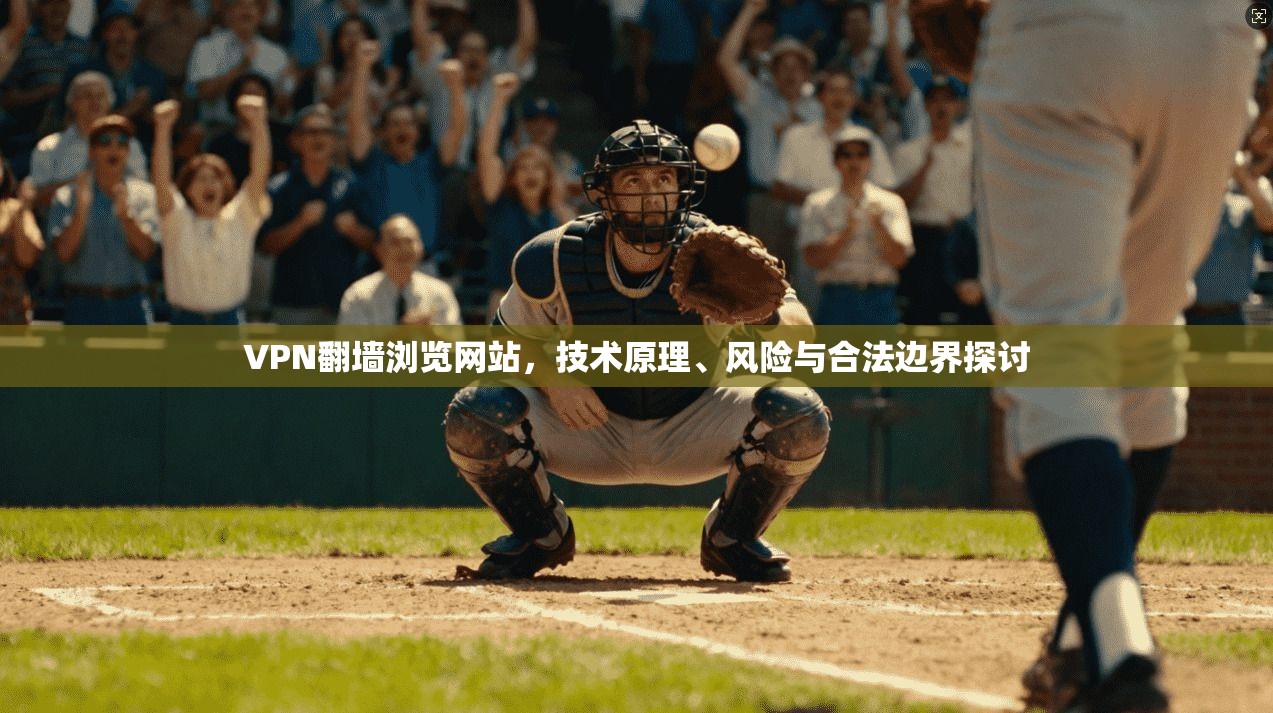 VPN翻墙浏览网站，技术原理、风险与合法边界探讨