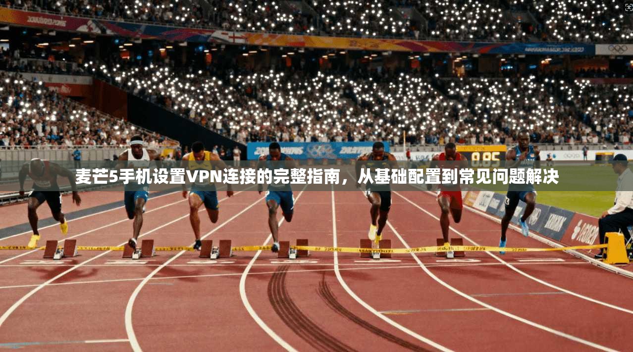 麦芒5手机设置VPN连接的完整指南，从基础配置到常见问题解决