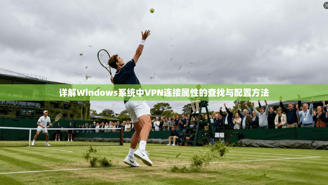 详解Windows系统中VPN连接属性的查找与配置方法