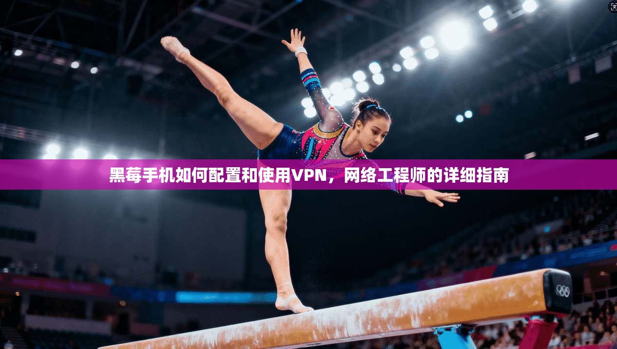 黑莓手机如何配置和使用VPN，网络工程师的详细指南