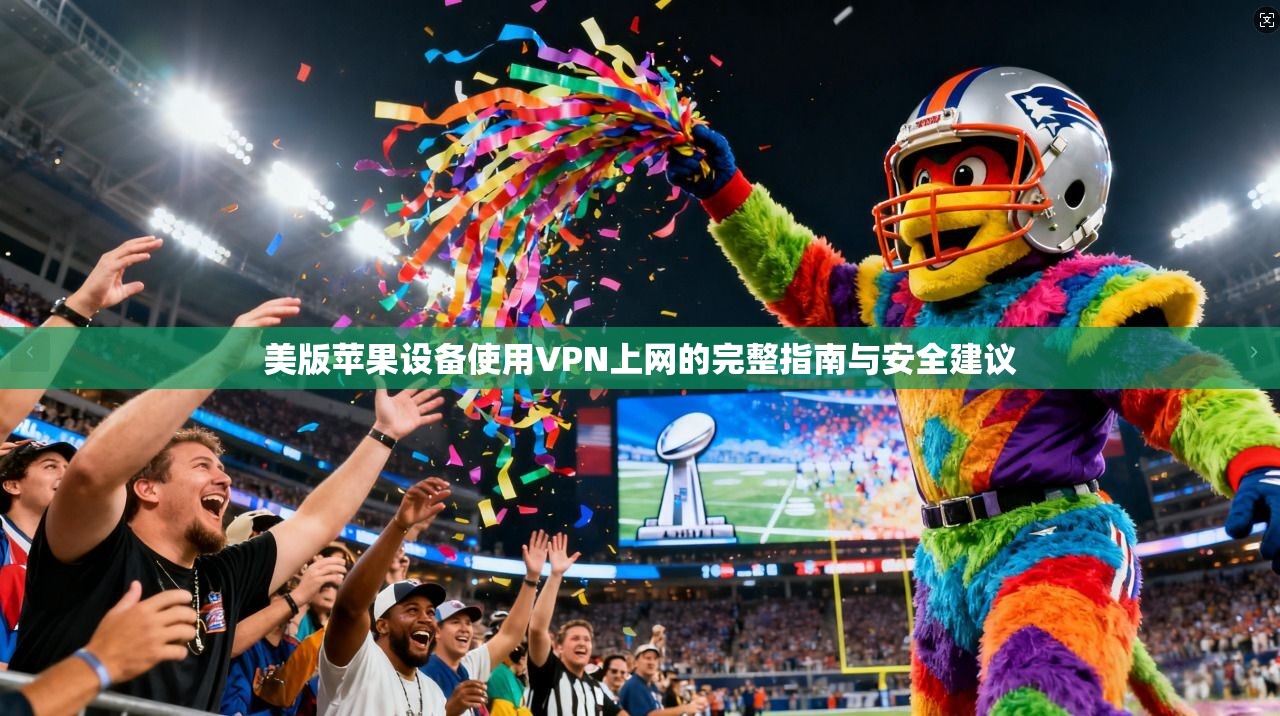 美版苹果设备使用VPN上网的完整指南与安全建议