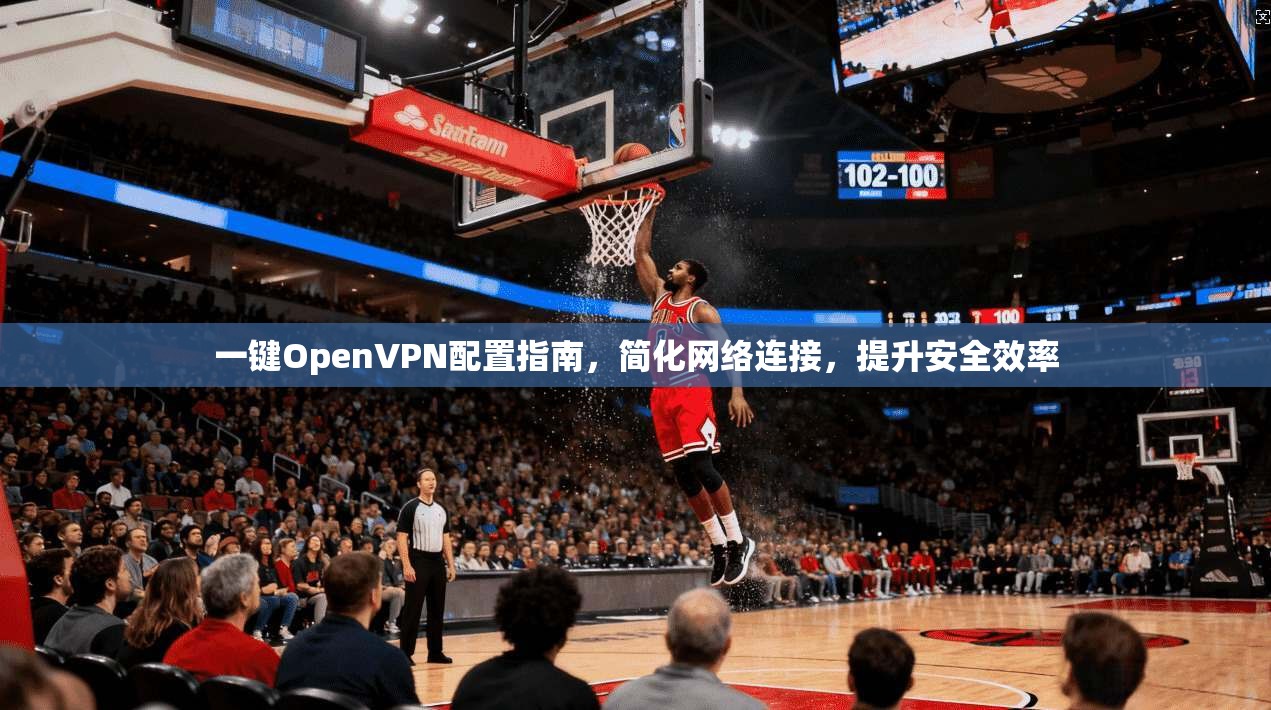 一键OpenVPN配置指南，简化网络连接，提升安全效率