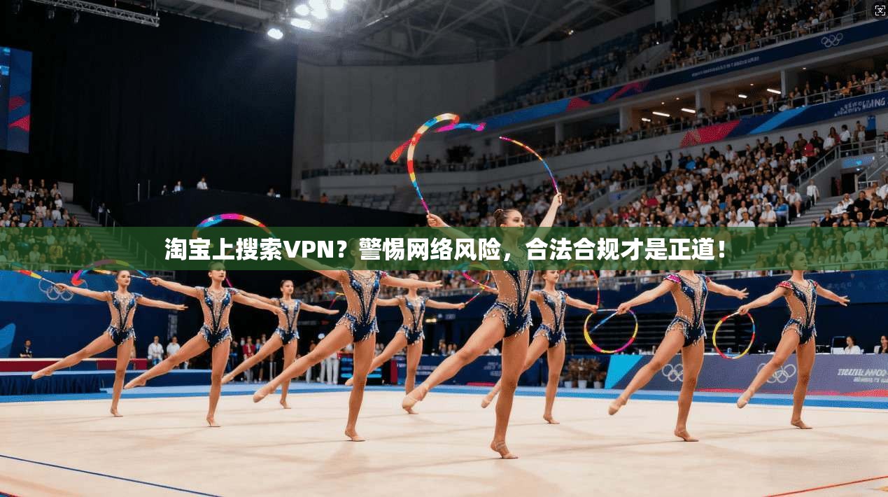 淘宝上搜索VPN？警惕网络风险，合法合规才是正道！