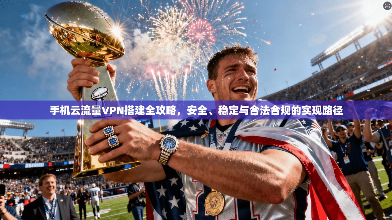 手机云流量VPN搭建全攻略，安全、稳定与合法合规的实现路径