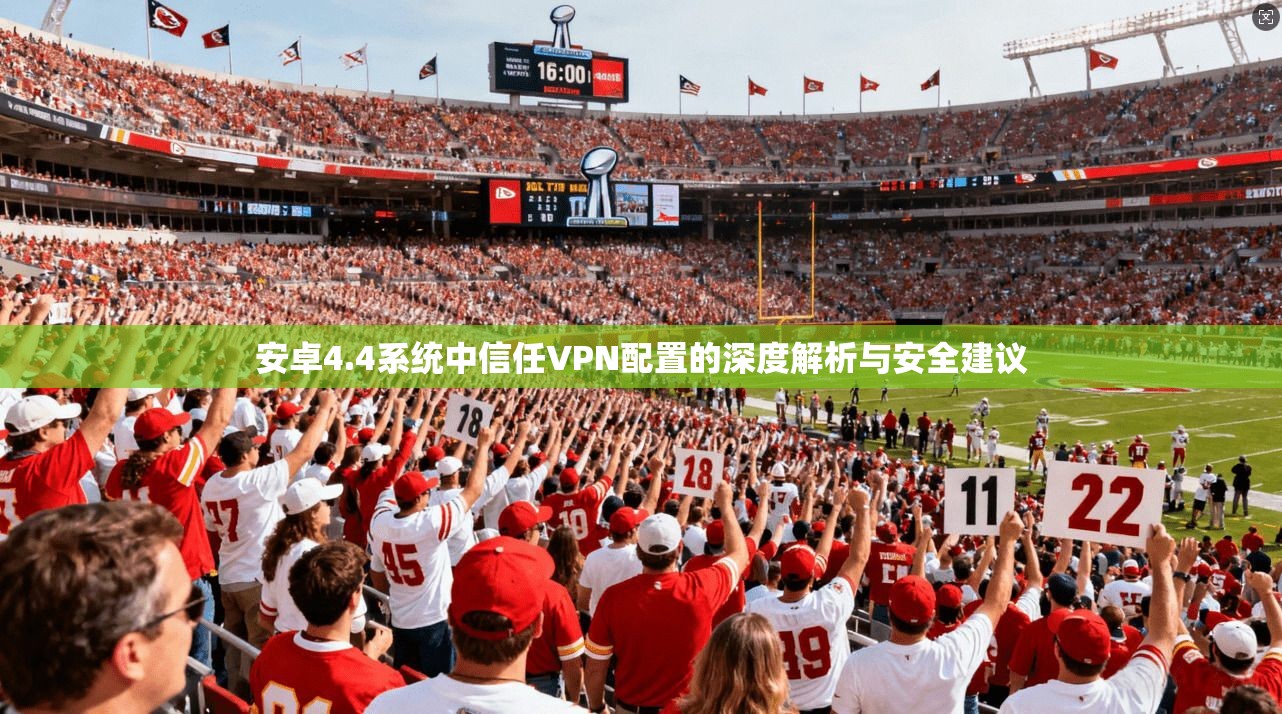 安卓4.4系统中信任VPN配置的深度解析与安全建议