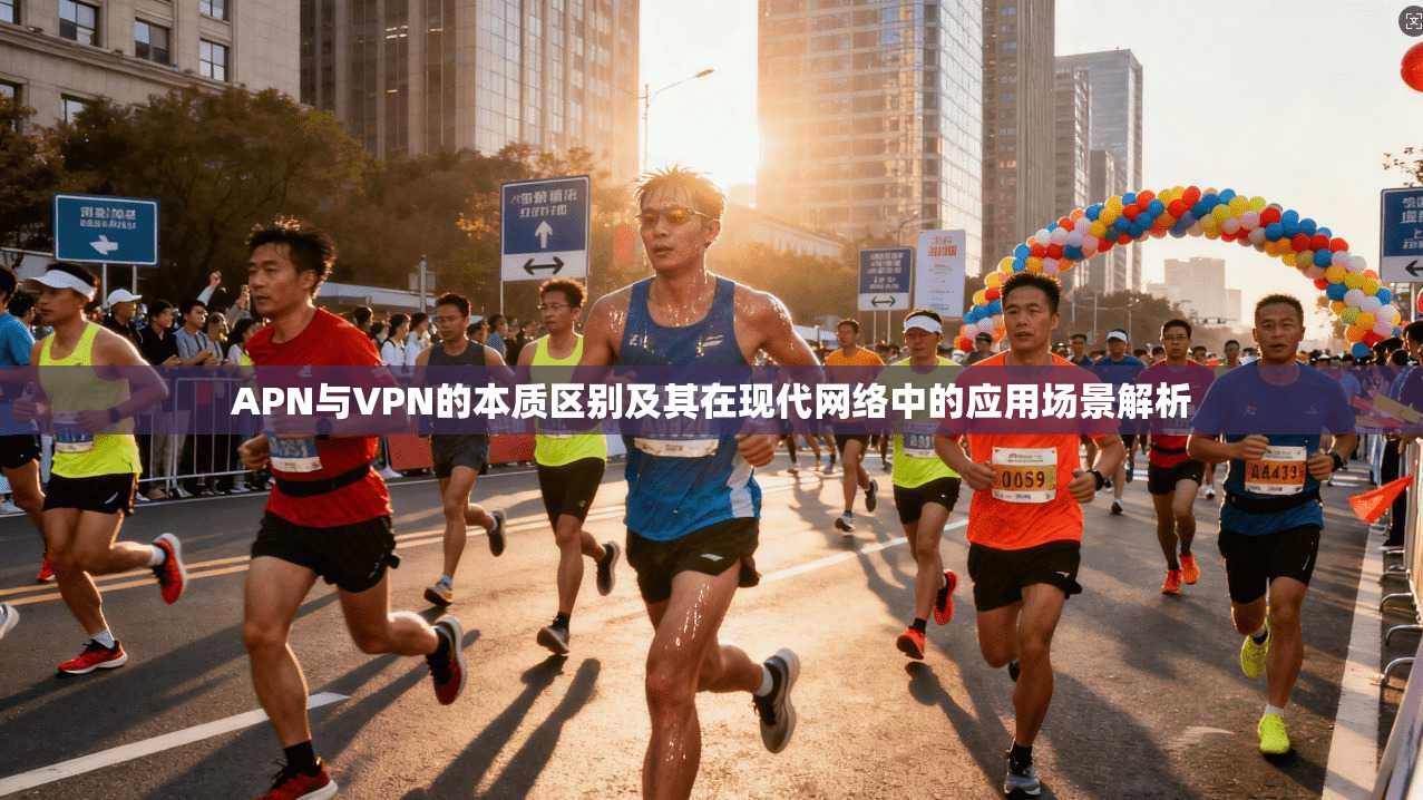 APN与VPN的本质区别及其在现代网络中的应用场景解析