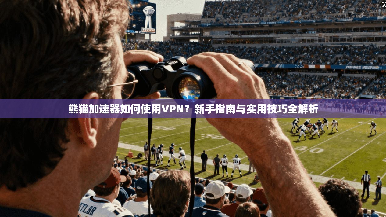 熊猫加速器如何使用VPN？新手指南与实用技巧全解析