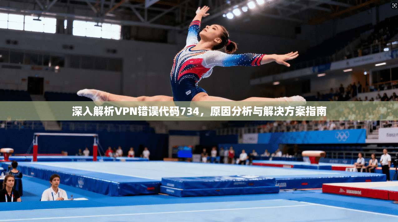 深入解析VPN错误代码734，原因分析与解决方案指南