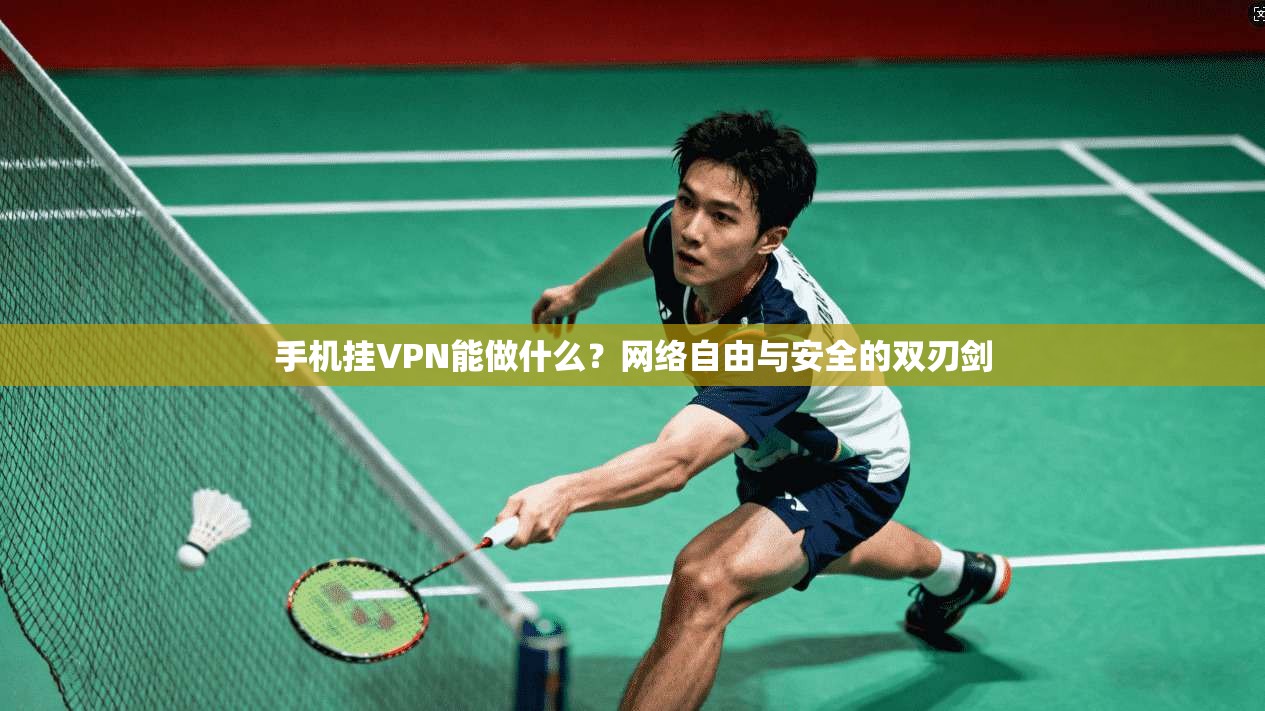 手机挂VPN能做什么？网络自由与安全的双刃剑