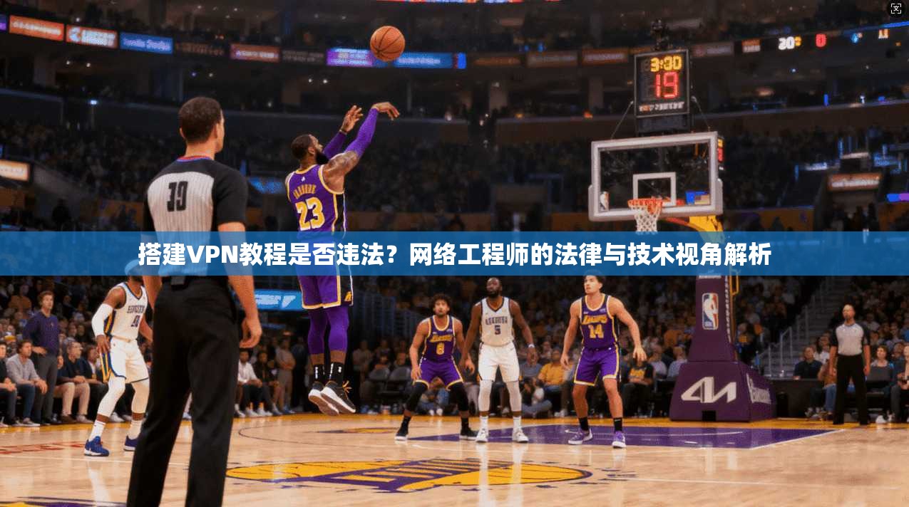 搭建VPN教程是否违法？网络工程师的法律与技术视角解析