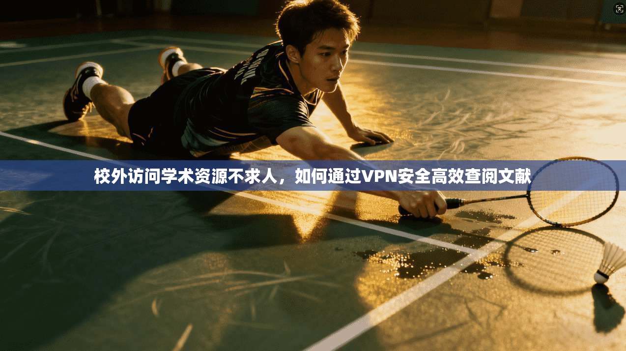 校外访问学术资源不求人，如何通过VPN安全高效查阅文献