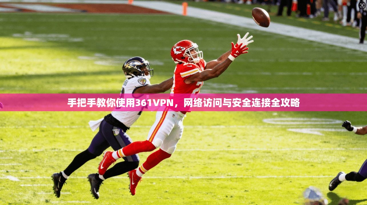 手把手教你使用361VPN，网络访问与安全连接全攻略