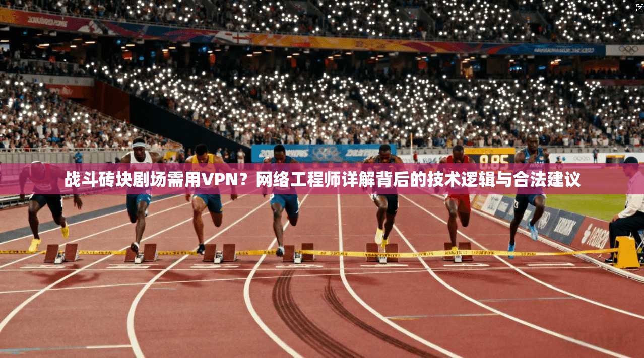 战斗砖块剧场需用VPN?网络工程师详解背后的技术逻辑与合法建议 战斗砖块剧场需用VPN?网络工程师详解背后的技术逻辑与合法建议