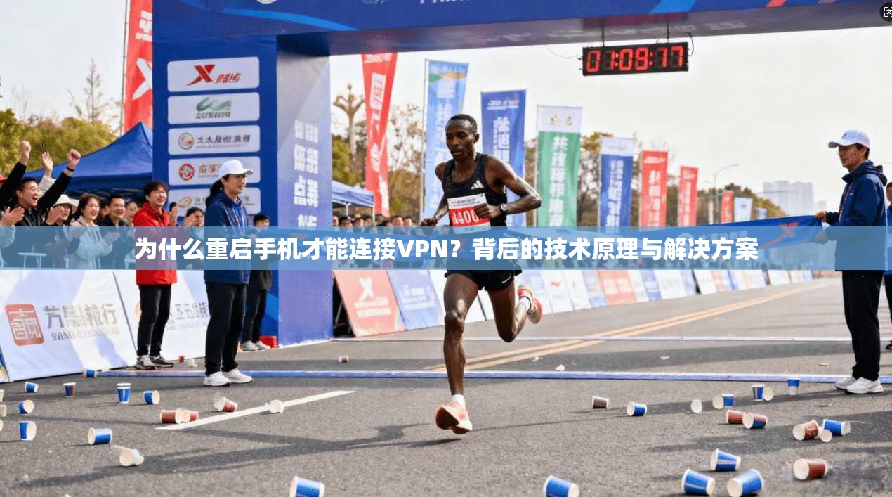 为什么重启手机才能连接VPN?背后的技术原理与解决方案 为什么重启手机才能连接VPN?背后的技术原理与解决方案