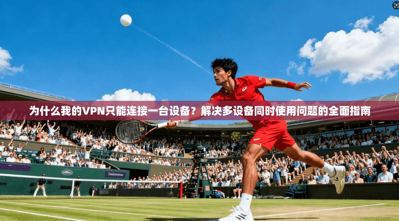为什么我的VPN只能连接一台设备?解决多设备同时使用问题的全面指南 为什么我的VPN只能连接一台设备?解决多设备同时使用问题的全面指南