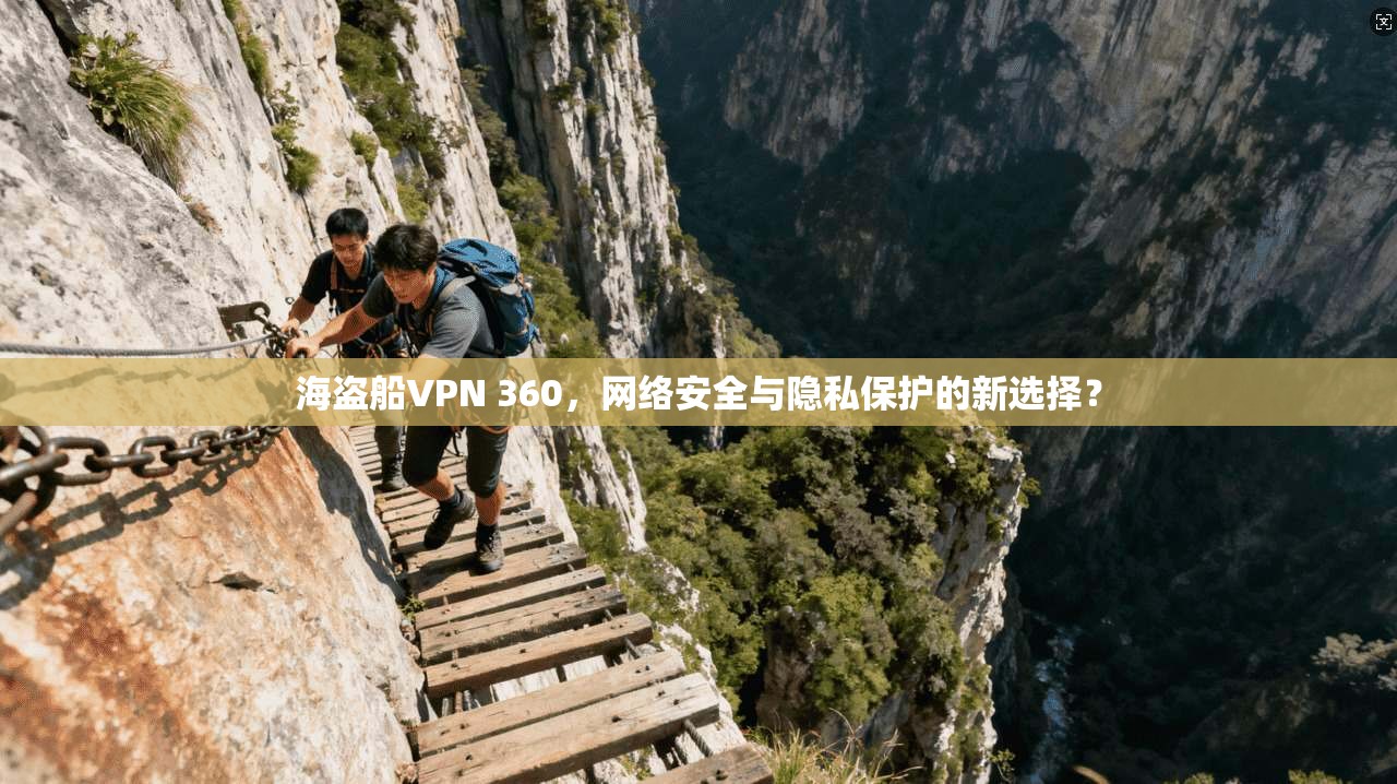 海盗船VPN 360,网络安全与隐私保护的新选择? 海盗船VPN 360,网络安全与隐私保护的新选择?