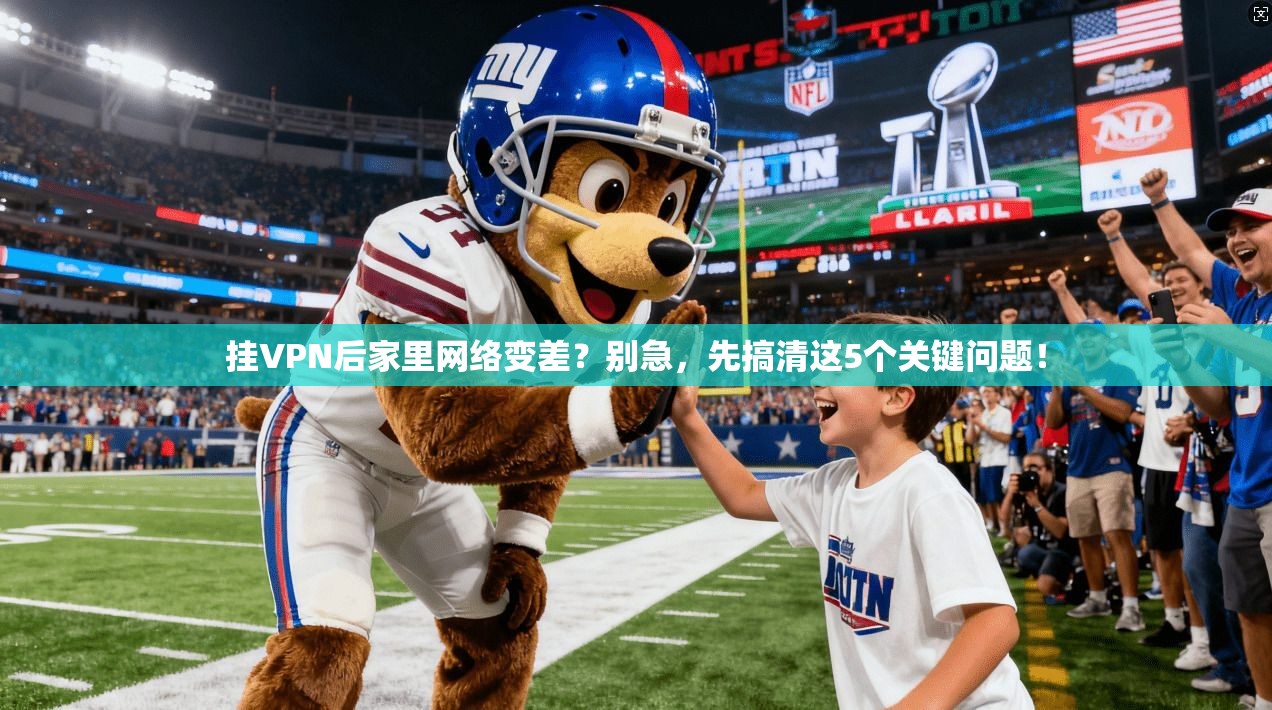 挂VPN后家里网络变差?别急,先搞清这5个关键问题! 挂VPN后家里网络变差?别急,先搞清这5个关键问题!