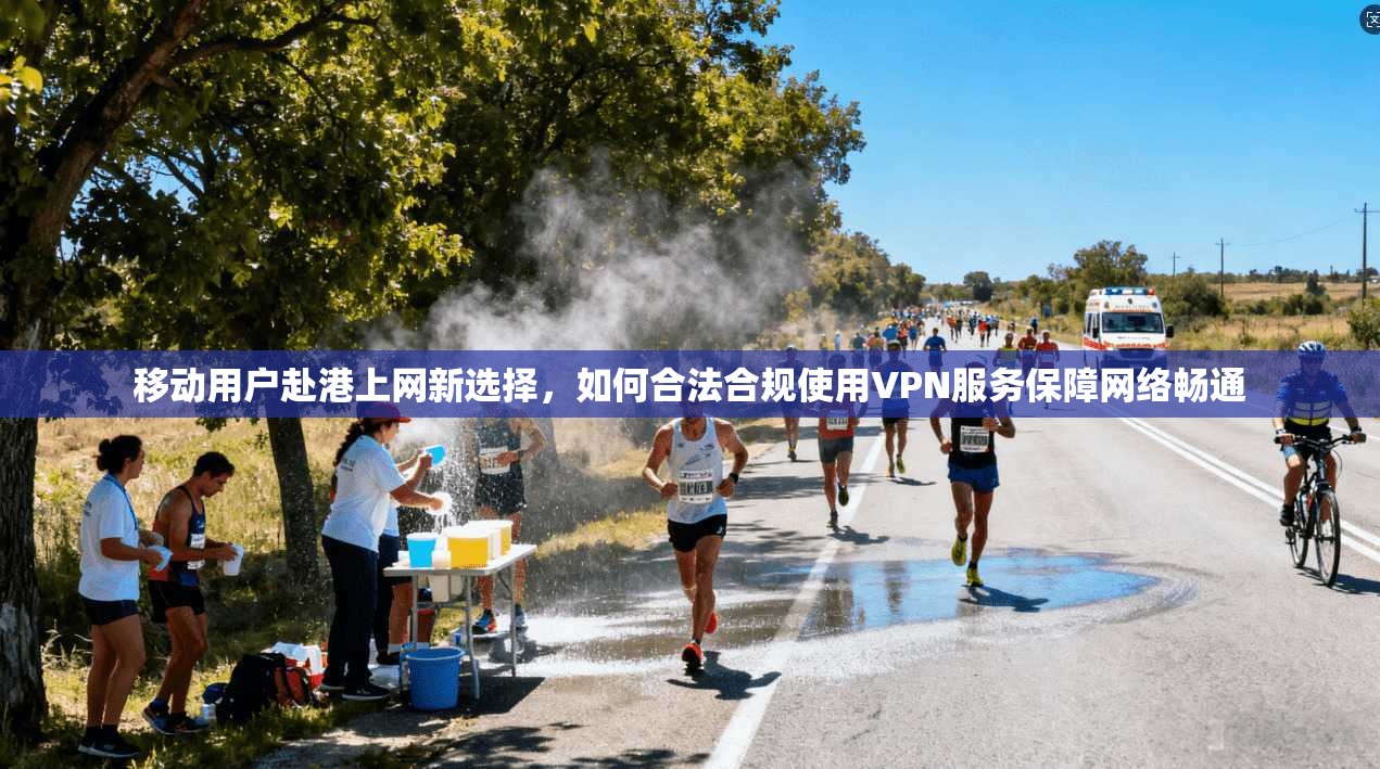 移动用户赴港上网新选择,如何合法合规使用VPN服务保障网络畅通 移动用户赴港上网新选择,如何合法合规使用VPN服务保障网络畅通