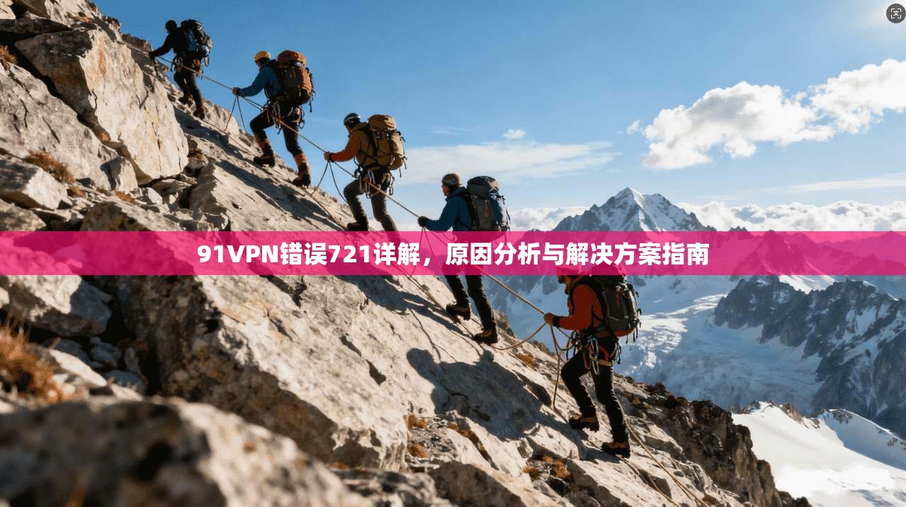 91VPN错误721详解，原因分析与解决方案指南